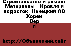 Строительство и ремонт Материалы - Кровля и водосток. Ненецкий АО,Хорей-Вер п.